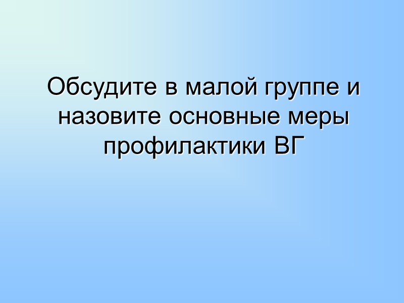 Обсудите в малой группе и назовите основные меры профилактики ВГ